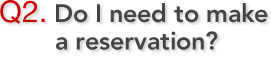 Q2. Do I need to make a reservation?