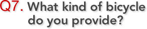 Q7. What kind of bicycle do you provide?